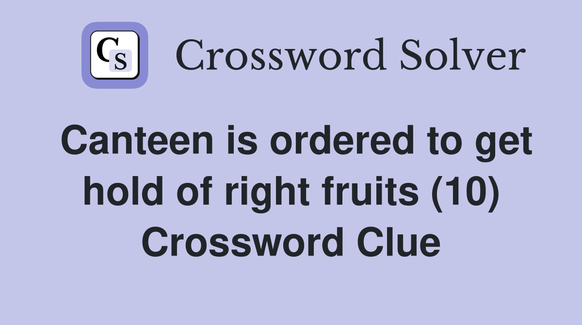 Canteen is ordered to get hold of right fruits (10) Crossword Clue